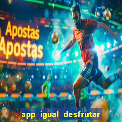 app igual desfrutar de dinheiro